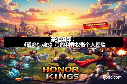 豪运国际：《孤岛惊魂3》弓的利弊权衡个人经验